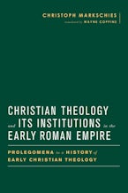 Christian Theology and Its Institutions in the Early Roman Empire Christian Theology and Its Institutions in the Early Roman Empire