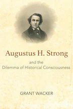 Cover of 'Augustus H. Strong and the Dilemma of Historical Consciousness' by Grant Wacker 
