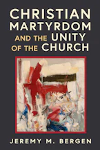 Cover of 'Christian Martyrdom and the Unity of the Church' by Jeremy M. Bergen 
