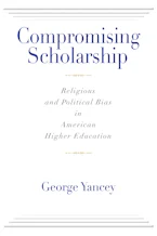 Cover of 'Compromising Scholarship' by George Yancey 